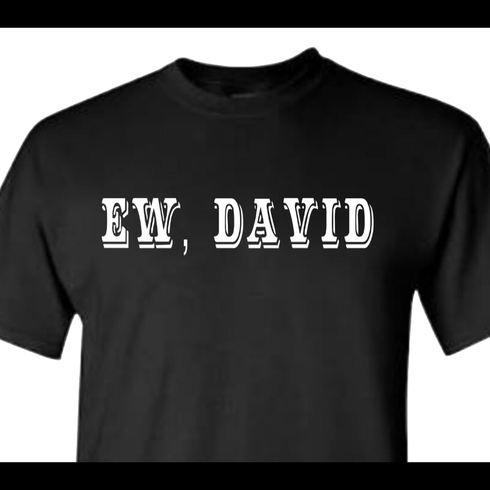 Ew, David T shirt - new Schitt’s creek